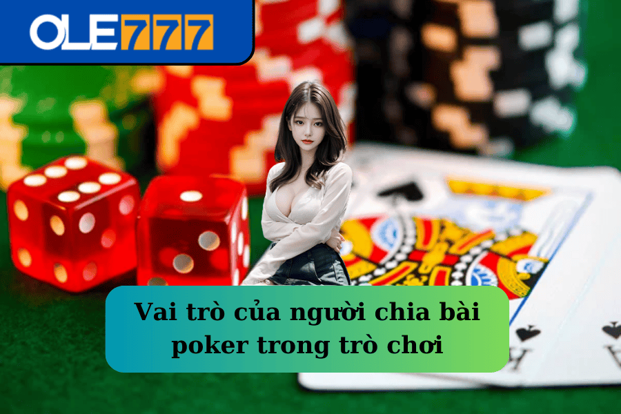 Vai trò của người chia bài poker trong trò chơi