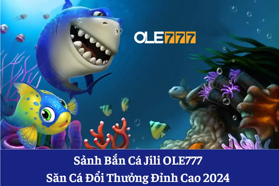 sanh ban ca jili ole777 san ca doi thuong dinh cao 2024 6613e6ba8b76f